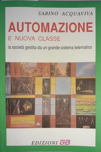 Automazione e nuova classe. La società gestita da un grande sistema telematico - Sabino Acquaviva - Libro GB 1993, Scienze sociali e umane | Libraccio.it