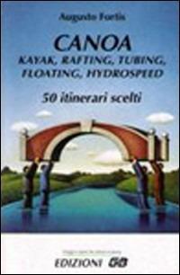 Canoa, kayak, rafting, tubing, floating, hydrospeed. 50 itinerari scelti - Augusto Fortis - Libro GB 1999, Viaggi e sport tra natura e storia | Libraccio.it