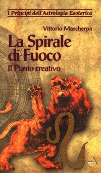 La spirale di fuoco. Il punto creativo - Vittorio Mascherpa - Libro Adea 1996, I principi dell'astrologia esoterica | Libraccio.it
