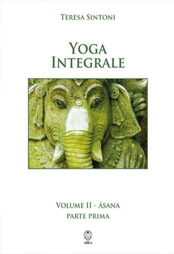 Yoga integrale. Vol. 2: Asana. Parte prima. - Teresa Sintoni - Libro Adea 2017, Spiritualità e tradizioni | Libraccio.it