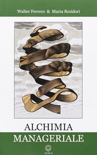 Alchimia manageriale - Walter Ferrero, Marta Residori - Libro Adea 2010, Le ali della libertà | Libraccio.it