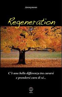 Regeneration. C'è una bella differenza tra curarsi e prendersi cura di sé... - Anonymous - Libro Adea 2012, Nosce te ipsum | Libraccio.it