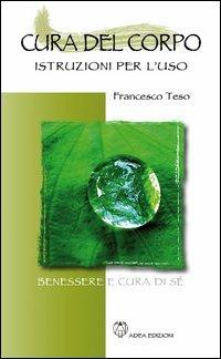 Cura del corpo. Istruzioni per l'uso - Francesco Teso - Libro Adea 2013, Benessere e cura di sé | Libraccio.it