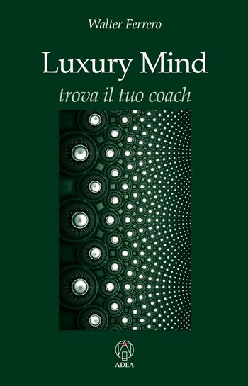 Luxury mind. Trova il tuo coach - Walter Ferrero - Libro Adea 2014, Le ali della libertà | Libraccio.it