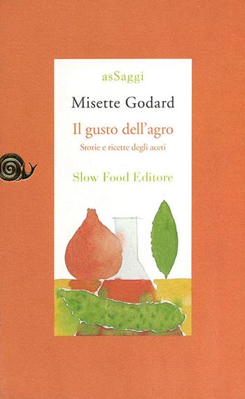 Il gusto dell'agro. Saggio di gastronomia storica - Misette Godard - Libro Slow Food 2009, AsSaggi | Libraccio.it
