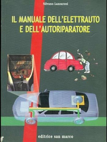 Il manuale dell'elettrauto e dell'autoriparatore. Tecnologie elettriche ed elettroniche all'autoveicolo - Silvano Lazzaroni - Libro San Marco (Ponteranica) 2008 | Libraccio.it