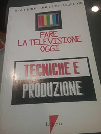 Fare la televisione oggi. Tecniche e produzione - Thomas Burrows, Lynne Gross, Donald Wood - Libro Lupetti 1998, Media e new media | Libraccio.it