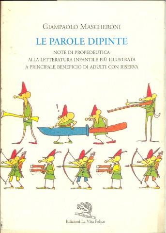 Le parole dipinte. Note di propedeutica alla letteratura infantile più illustrata a principale beneficio di adulti con riserva - Giampaolo Mascheroni - Libro La Vita Felice 1997, Periscopi | Libraccio.it