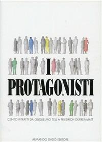 I protagonisti. Cento ritratti da Guglielmo Tell a Friedrich Dürrenmatt  - Libro Armando Dadò Editore 2016, Biografie e ritratti | Libraccio.it
