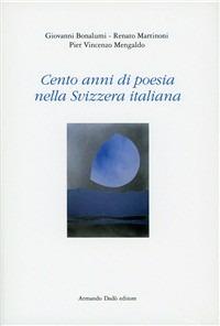 Cento anni di poesia nella Svizzera italiana - Giovanni Bonalumi, Renato Martinoni, Pier Vincenzo Mengaldo - Libro Armando Dadò Editore 2016, Letteratura e poesia | Libraccio.it