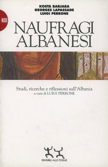 Naufragi albanesi. Studi, ricerche e riflessioni sull'Albania - Luigi Perrone, Kosta Barjaba, Georges Lapassade - Libro Sensibili alle Foglie 1996, Nodi | Libraccio.it