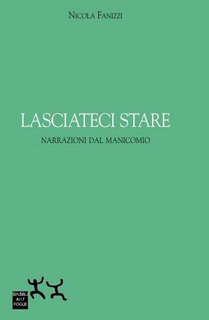 Lasciateci stare. Narrazioni dal manicomio - Nicola Fanizzi - Libro Sensibili alle Foglie 2004, Ospiti | Libraccio.it