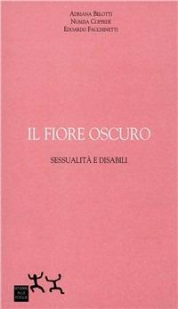 Il fiore oscuro. Sessualità e disabili - Edoardo Facchinetti, Nunzia Coppedè, Adriana Belotti - Libro Sensibili alle Foglie 2005, Ospiti | Libraccio.it