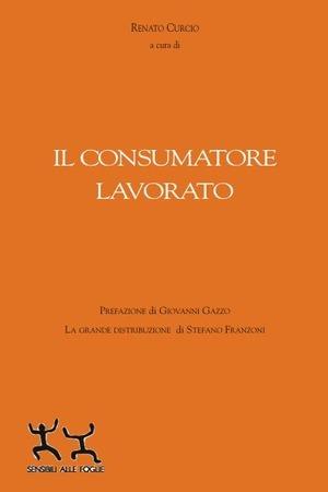 Il consumatore lavorato - Renato Curcio - Libro Sensibili alle Foglie 2005, Quaderni di ricerca sociale | Libraccio.it