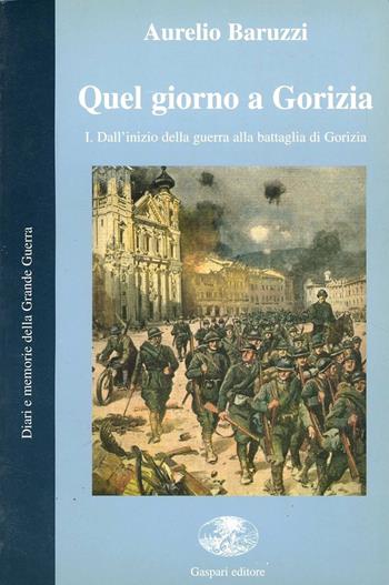 Quel giorno a Gorizia. I. Dall'inizio della guerra alla battaglia di Gorizia - Aurelio Baruzzi - Libro Gaspari 2008, Diari e memorie della Grande Guerra | Libraccio.it