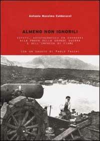 Almeno non ignobili. Esteti, aristocratici ed eversori alla prova della grande guerra e dell'impresa di Fiume - Antonio M. Calderazzi - Libro Gaspari 2002, Collana storica | Libraccio.it