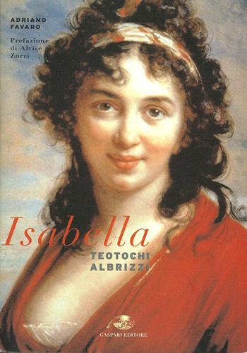 Isabella Teotochi Albrizzi. La sua vita, i suoi amori e i suoi viaggi - Adriano Favaro - Libro Gaspari 2015, Collana storica | Libraccio.it