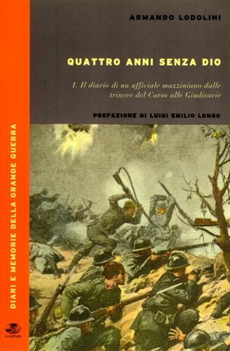 Quattro anni senza Dio. Vol. 1: Il diario di un ufficiale mazziniano dalle trincee del Carso alle Giudicarie - Armando Lodolini - Libro Gaspari 2004, Diari e memorie della Grande Guerra | Libraccio.it