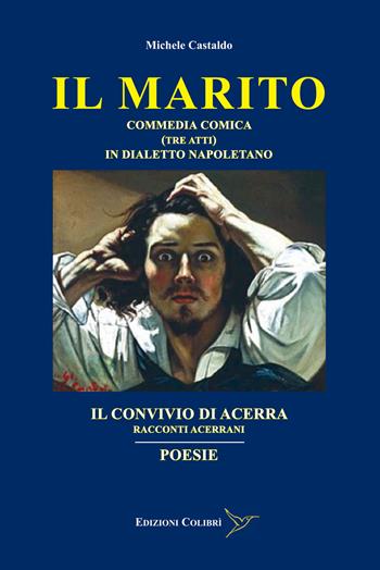 Il marito-Il convivio di Acerra-Poesie. Commedia comica (Tre atti) in dialetto Napoletano-Racconti Acerrani - Michele Castaldo - Libro Colibrì Edizioni 2024 | Libraccio.it