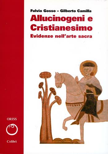 Allucinogeni e cristianesimo. Evidenze nell'arte sacra - Gilberto Camilla, Fulvio Gosso - Libro Colibrì Edizioni 2019, ORISS/Sviluppo e salute | Libraccio.it