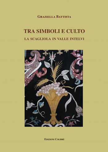 Tra simboli e culto. La scagliola in Valle Intelvi - Graziella Battista - Libro Colibrì Edizioni 2024 | Libraccio.it