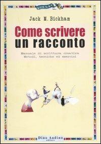 Come scrivere un racconto. Manuale di scrittura creativa. Metodi, tecniche ed esercizi - Jack M. Bickham - Libro Audino 2006, Manuali | Libraccio.it