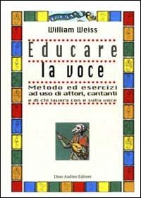 Educare la voce. Metodo ed esercizi ad uso di attori, cantanti e di chi lavora con e sulla voce - William Weiss - Libro Audino 2007, Manuali | Libraccio.it