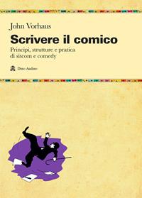 Scrivere il comico. Principi, strutture e pratica di sit-com e comedy - John Vorhaus - Libro Audino 2004, Manuali | Libraccio.it