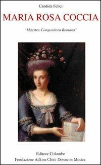 Maria Rosa Coccia. Maestra compositora romana - Candida Felici - Libro Colombo 2004, Memorie romane | Libraccio.it
