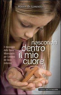 Nasconditi dentro il mio cuore. Il messaggio della divina misericordia per l'umanità del terzo millennio - Maria Di Lorenzo - Libro Edizioni Immacolata 2009 | Libraccio.it
