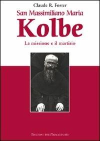 San Massimiliano Maria Kolbe. La missione e il martirio - Claude R. Foster - Libro Edizioni Immacolata 2011 | Libraccio.it