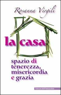 La casa. Spazio di tenerezza, misericordia e grazia - Rosanna Virgili - Libro Edizioni Immacolata 2010 | Libraccio.it
