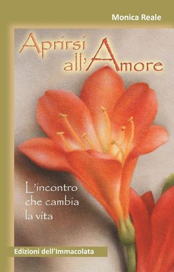 Aprirsi all'amore. L'incontro che cambia la vita - Monica Reale - Libro Edizioni Immacolata 2013 | Libraccio.it