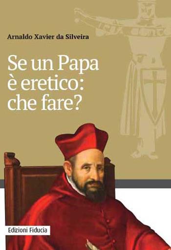 Se un papa è eretico: che fare? - Arnaldo Xavier da Silveira - Libro Fiducia 2019 | Libraccio.it