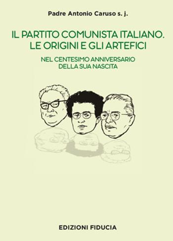 Il Partito Comunista italiano. Le origini e gli artefici. Nel centesimo anniversario della sua nascita - Antonio Caruso - Libro Fiducia 2021 | Libraccio.it
