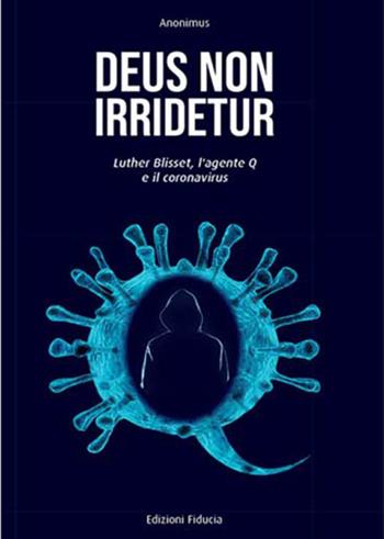 Deus non irridetur. Luther Blisset, l'agente Q e il coronavirus - Anonimus - Libro Fiducia 2021 | Libraccio.it