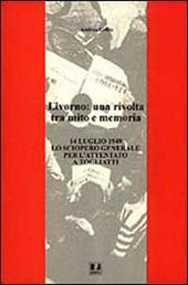 Livorno: una rivolta tra mito e memoria. 14 luglio 1948 lo sciopero generale per l'attentato a Togliatti