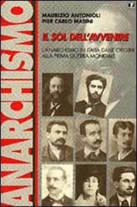 Il sol dell'avvenire. L'anarchismo in Italia dalle origini alla prima guerra mondiale (1871-1918) - Maurizio Antonioli, P. Carlo Masini - Libro BFS Edizioni 1999, Biblioteca di storia dell'anarchismo | Libraccio.it