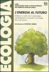 L' energia al futuro. Il sole e le altre fonti rinnovabili: un'alternativa di sviluppo sostenibile per il XXI secolo