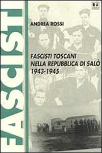 Fascisti toscani nella Repubblica di Salò (1943-1945) - Andrea Rossi - Libro BFS Edizioni 2000, Biblioteca di cultura storica | Libraccio.it