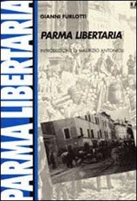 Parma libertaria - Gianni Furlotti - Libro BFS Edizioni 2001, Biblioteca di storia dell'anarchismo | Libraccio.it