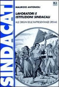Lavoratori e istituzioni sindacali. Alle origini delle rappresentanze operaie - Maurizio Antonioli - Libro BFS Edizioni 2002, Biblioteca di cultura storica | Libraccio.it