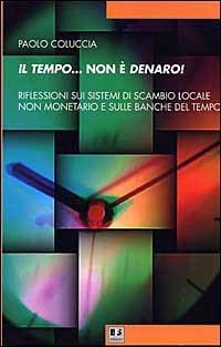 Il tempo... non è denaro! Riflessioni sui sistemi di scambio locale non monetario e sulle Banche del tempo - Paolo Coluccia - Libro BFS Edizioni 2002, Rovesciare il futuro | Libraccio.it