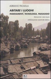 Abitare i luoghi. Insediamenti, tecnologia, paesaggio - Adriano Paolella - Libro BFS Edizioni 2004, Rovesciare il futuro | Libraccio.it