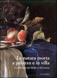 La natura morta a palazzo e in villa. Le collezioni dei Medici e dei Lorena. Catalogo della mostra (Firenze, palazzo Pitti). Ediz. illustrata  - Libro Sillabe 1998 | Libraccio.it