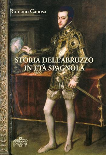 Storia dell'Abruzzo in età spagnola - Romano Canosa - Libro Menabò 2019, Storica | Libraccio.it