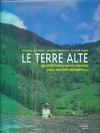 Le terre alte. Architettura, luoghi, paesaggi delle Alpi sud occidentali - Antonio De Rossi, Lorenzo Mamino, Daniele Regis - Libro L'Arciere 1998, I grandi libri | Libraccio.it