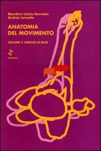 Anatomia del movimento. Vol. 2: Esercizi di base. - Blandine Calais-Germain, Andrée Lamotte - Libro L'Arciere 1994, Medicina sport salute | Libraccio.it