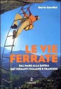 Le vie ferrate. Dal mare alla Savoia sui versanti italiano e francese - Claudio Gardiol - Libro L'Arciere 2003 | Libraccio.it