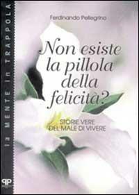 Non esiste la pillola della felicità? Storie vere del male di vivere - Ferdinando Pellegrino - Libro Positive Press 1998, La mente in trappola | Libraccio.it